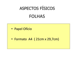 FOLHAS
• Papel Ofício
• Formato A4 ( 21cm x 29,7cm)
ASPECTOS FÍSICOS
 