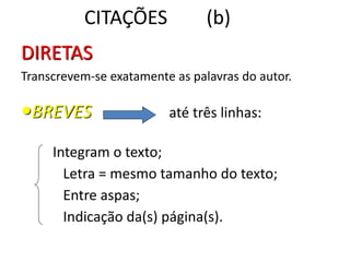 CITAÇÕES (b)
DIRETAS
Transcrevem-se exatamente as palavras do autor.
BREVES até três linhas:
Integram o texto;
Letra = mesmo tamanho do texto;
Entre aspas;
Indicação da(s) página(s).
 
