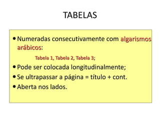 TABELAS
Numeradas consecutivamente com algarismos
arábicos:
Tabela 1, Tabela 2, Tabela 3;
Pode ser colocada longitudinalmente;
Se ultrapassar a página = título + cont.
Aberta nos lados.
 