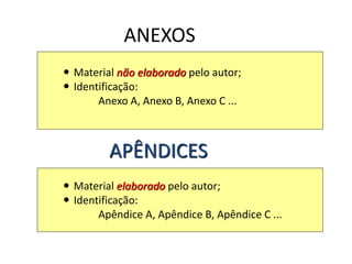 ANEXOS
 Material não elaborado pelo autor;
 Identificação:
Anexo A, Anexo B, Anexo C ...
 Material elaborado pelo autor;
 Identificação:
Apêndice A, Apêndice B, Apêndice C ...
APÊNDICES
 