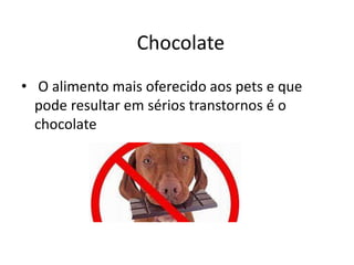 • O alimento mais oferecido aos pets e que
pode resultar em sérios transtornos é o
chocolate
Chocolate
 