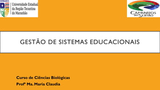 GESTÃO DE SISTEMAS EDUCACIONAIS
Curso de Ciências Biológicas
Profª Ma. Maria Claudia
 