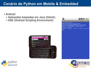 Cenário de Python em Mobile & Embedded
● Android
● Aplicações baseadas em Java (Dalvik)
● ASE (Android Scripting Environment)
 