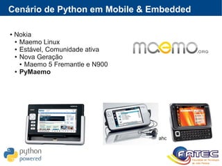 Cenário de Python em Mobile & Embedded
● Nokia
● Maemo Linux
● Estável, Comunidade ativa
● Nova Geração
● Maemo 5 Fremantle e N900
● PyMaemo
http://www.tomiahonen.com/
 