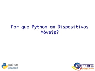 Por que Python em Dispositivos
Móveis?
 