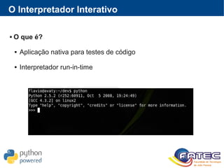 O Interpretador Interativo
 O que é?
 Aplicação nativa para testes de código
 Interpretador run-in-time
 