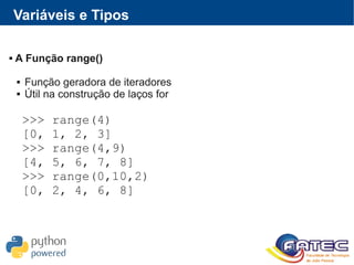 Variáveis e Tipos
 A Função range()
 Função geradora de iteradores
 Útil na construção de laços for
>>> range(4)
[0, 1, 2, 3]
>>> range(4,9)
[4, 5, 6, 7, 8]
>>> range(0,10,2)
[0, 2, 4, 6, 8]
 