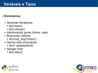 Variáveis e Tipos
 Dicionários
 Gerando Iteradores
 dict.keys()
 dict.values()
 Adicionando pares chave: valor
 Buscando Valores
 dict.has_key('chave')
 Somar dois dicionários
 dict1.update(dict2)
 Apagar tudo
 dict.clear()
 