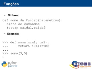 Funções
def nome_da_funcao(parametros):
bloco de comandos
return saida1,saida2
>>> def soma(num1,num2):
... return num1+num2
...
>>> soma(3,5)
8
 Sintaxe:
 Exemplo
 