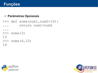 Funções
 Parâmetros Opcionais
>>> def soma(num1,num2=10):
... return num1+num2
...
>>> soma(3)
13
>>> soma(4,10)
14
 