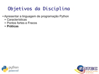 Objetivos da Disciplina
 Apresentar a linguagem de programação Python
 Características
 Pontos fortes e Fracos
 Práticas
 