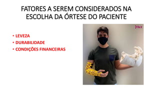 FATORES A SEREM CONSIDERADOS NA
ESCOLHA DA ÓRTESE DO PACIENTE
• LEVEZA
• DURABILIDADE
• CONDIÇÕES FINANCEIRAS
 