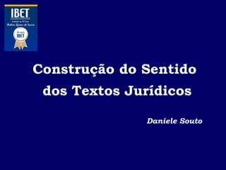 Construção do Sentido
dos Textos Jurídicos
Daniele Souto

 
