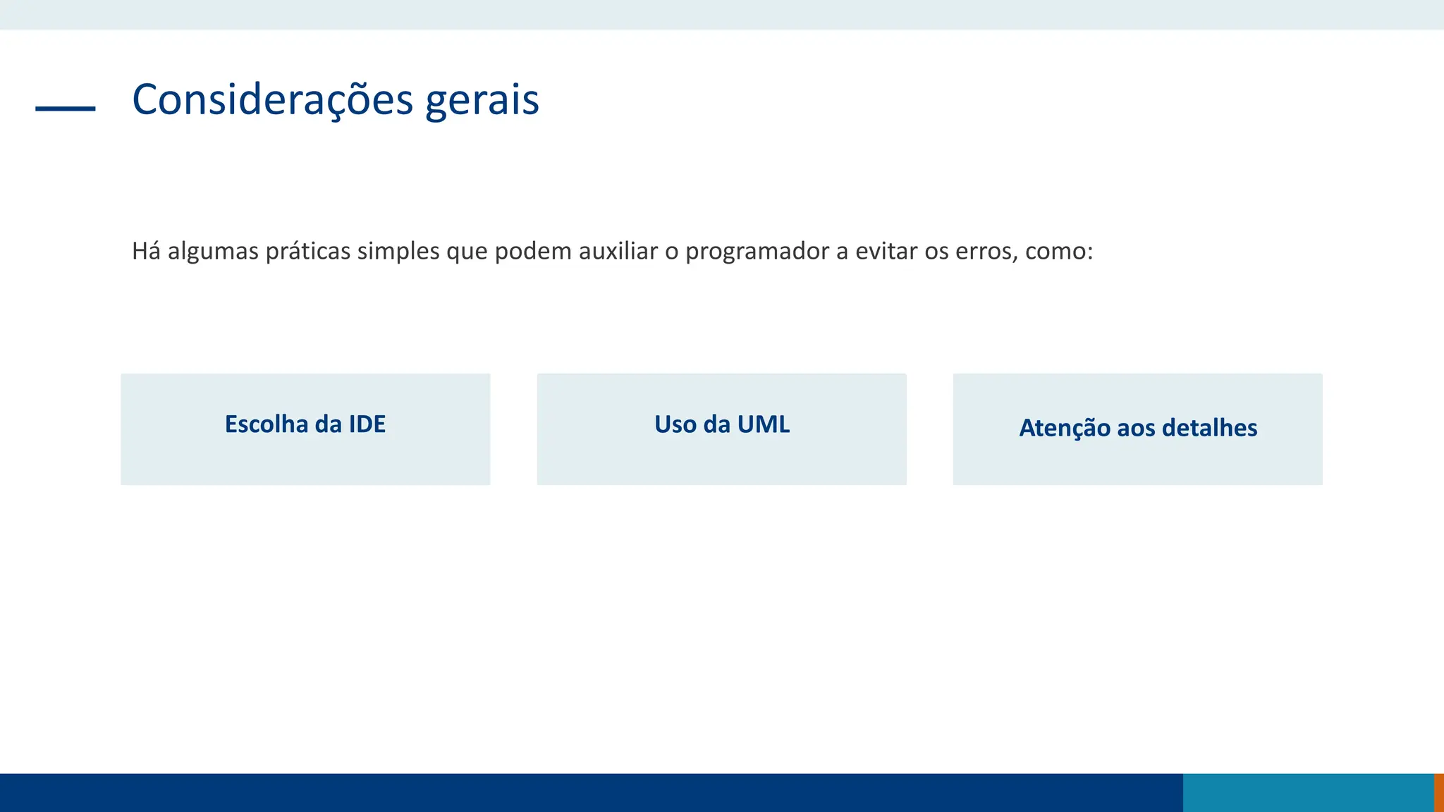Considerações gerais
Há algumas práticas simples que podem auxiliar o programador a evitar os erros, como:
Escolha da IDE Uso da UML Atenção aos detalhes
 