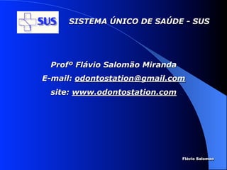 SISTEMA ÚNICO DE SAÚDE - SUS




 Profº Flávio Salomão Miranda
E-mail: odontostation@gmail.com
 site: www.odontostation.com




                                Flávio Salomao
 