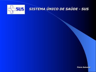 SISTEMA ÚNICO DE SAÚDE - SUS




                      Flávio Salomao
 