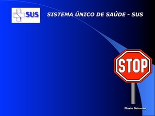 SISTEMA ÚNICO DE SAÚDE - SUS




                      Flávio Salomao
 