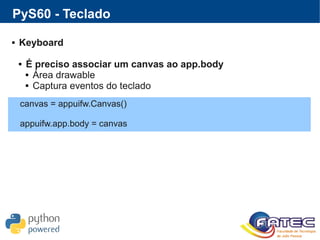 PyS60 - Teclado
 Keyboard
 É preciso associar um canvas ao app.body
 Área drawable
 Captura eventos do teclado
canvas = appuifw.Canvas()
appuifw.app.body = canvas
 