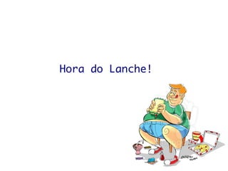 Hora do Lanche!
 