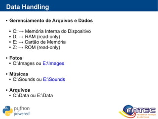 Data Handling
 Gerenciamento de Arquivos e Dados
 C: → Memória Interna do Dispositivo
 D: → RAM (read-only)
 E: → Cartão de Memória
 Z: → ROM (read-only)
 Fotos
 C:Images ou E:Images
 Músicas
 C:Sounds ou E:Sounds
 Arquivos
 C:Data ou E:Data
 