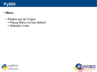 PyS60
 Menu
 Podem ser de 2 tipos
 Popup Menu no key default
 Selection Lists
 