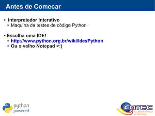 Antes de Comecar
 Interpretador Interativo
 Maquina de testes de código Python
 Escolha uma IDE!
 http://www.python.or...