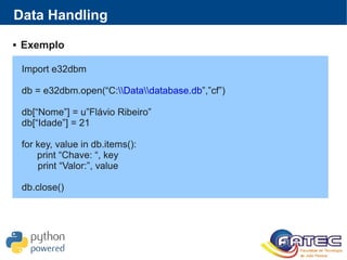 Data Handling
 Exemplo
Import e32dbm
db = e32dbm.open(“C:Datadatabase.db”,”cf”)
db[“Nome”] = u”Flávio Ribeiro”
db[“Idade”...