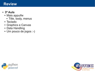 Review
 3ª Aula
 Mais appuifw
 Title, body, menus
 Teclado
 Graphics e Canvas
 Data Handling
 Um pouco de jogos :-)
 