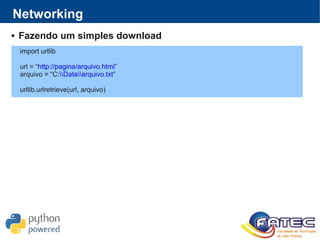 Networking
 Fazendo um simples download
import urllib
url = “http://pagina/arquivo.html”
arquivo = “C:Dataarquivo.txt”
urllib.urlretrieve(url, arquivo)
 