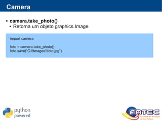 Camera
 camera.take_photo()
 Retorna um objeto graphics.Image
import camera
foto = camera.take_photo()
foto.save(“C:Imagesfoto.jpg”)
 