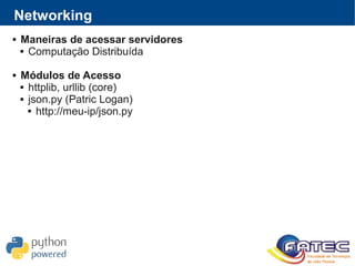 Networking
 Maneiras de acessar servidores
 Computação Distribuída
 Módulos de Acesso
 httplib, urllib (core)
 json.py (Patric Logan)
 http://meu-ip/json.py
 