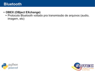 Bluetooth
 OBEX (OBject EXchange)
 Protocolo Bluetooth voltado pra transmissão de arquivos (audio,
imagem, etc)
 