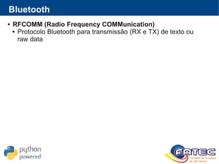  RFCOMM (Radio Frequency COMMunication)
 Protocolo Bluetooth para transmissão (RX e TX) de texto ou
raw data
Bluetooth
 