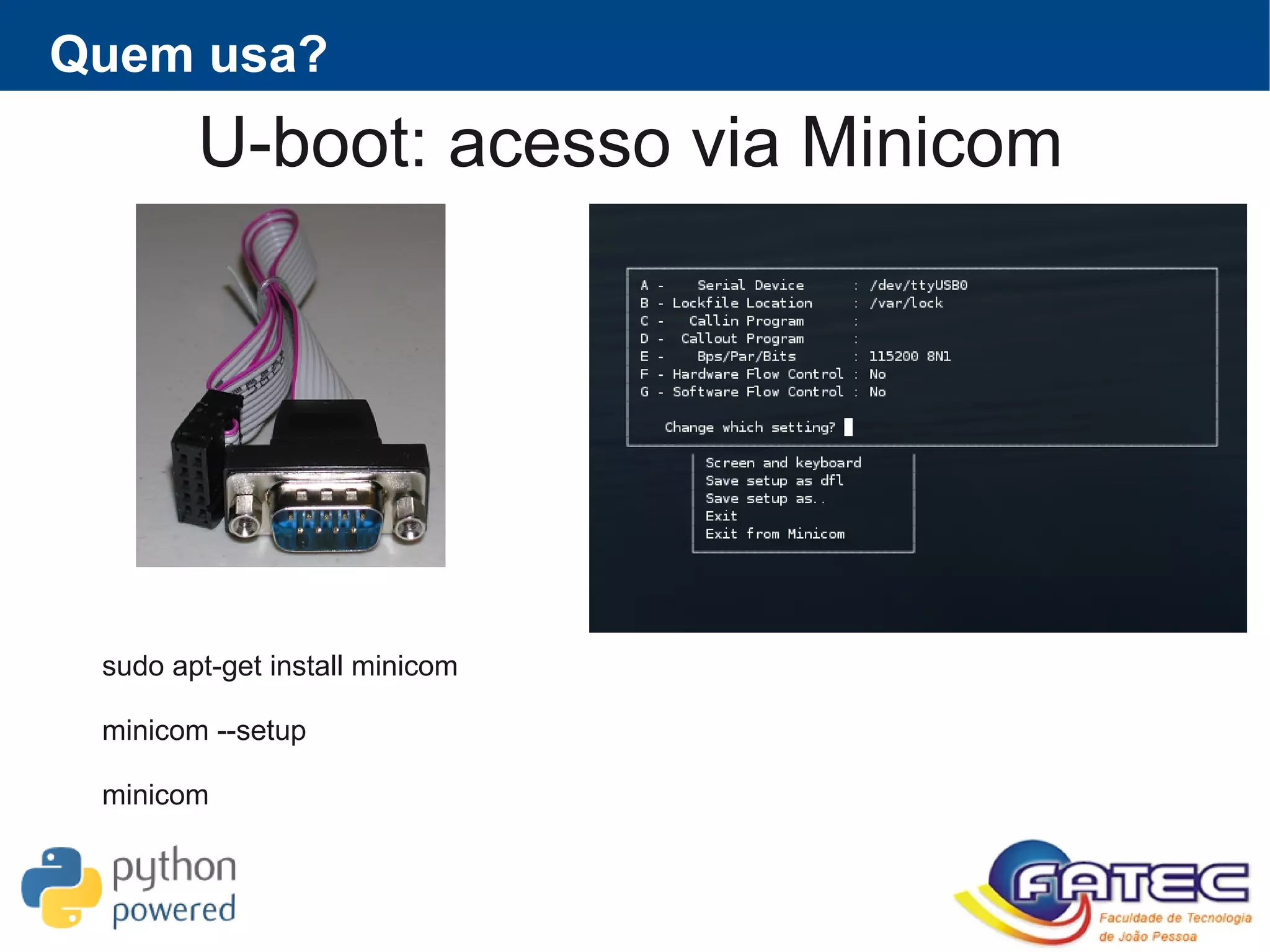 U-boot: acesso via Minicom
sudo apt-get install minicom
minicom --setup
minicom
Quem usa?
 
