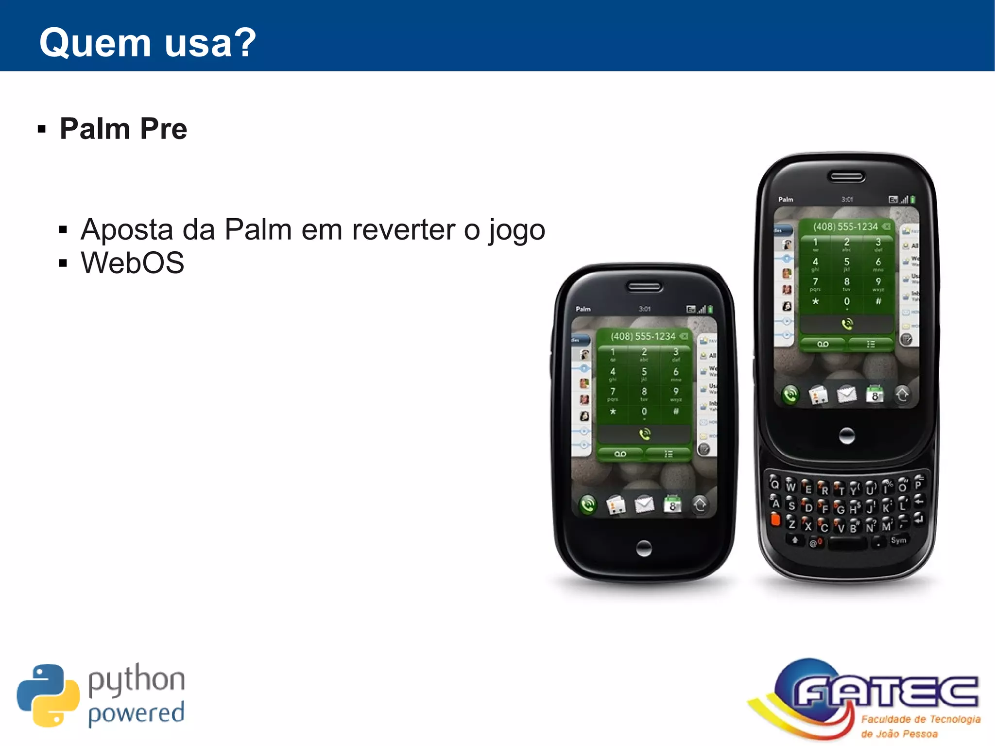 Quem usa?
 Palm Pre
 Aposta da Palm em reverter o jogo
 WebOS
 