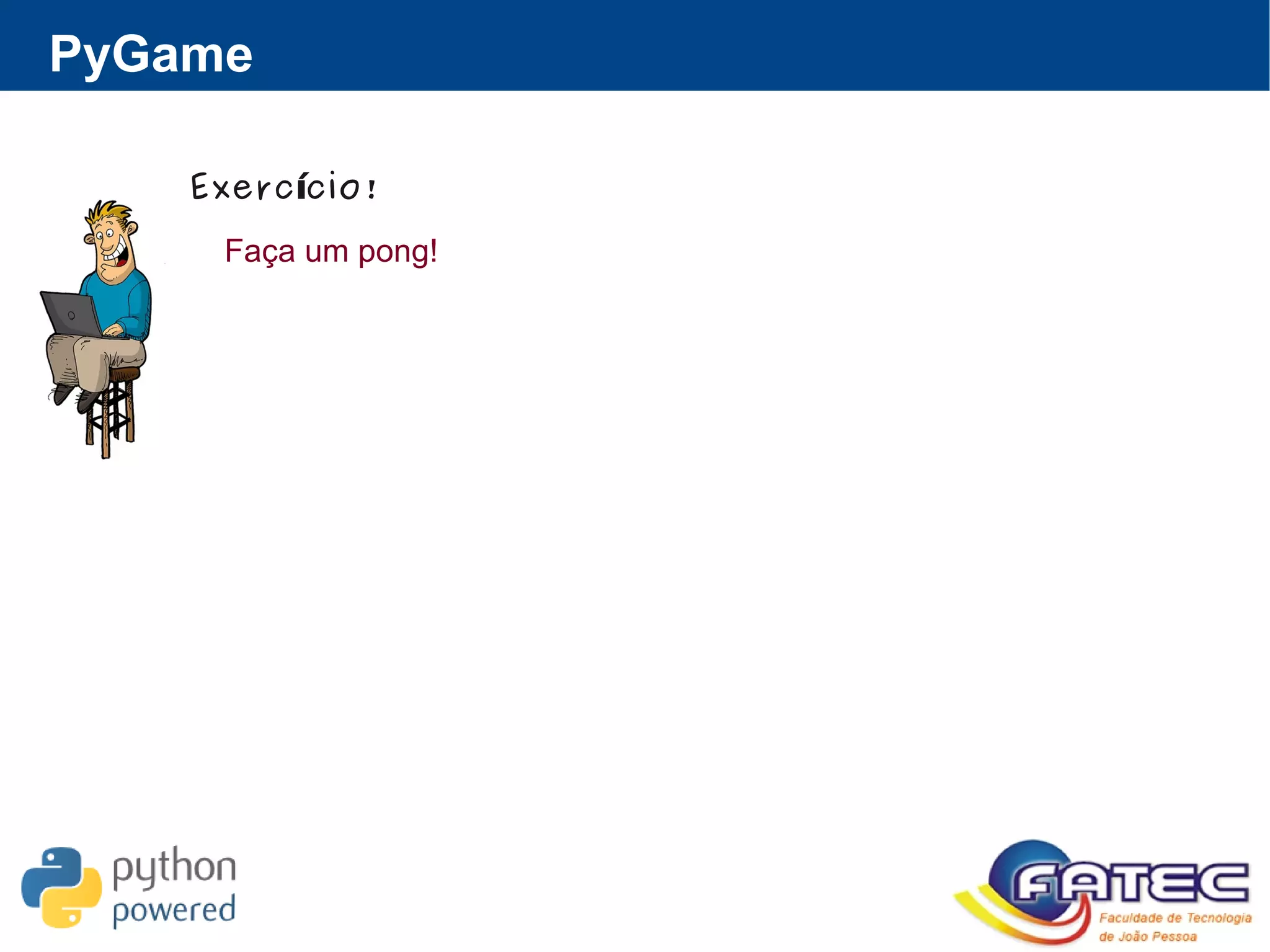 PyGame
Exerc cio!í
Faça um pong!
 