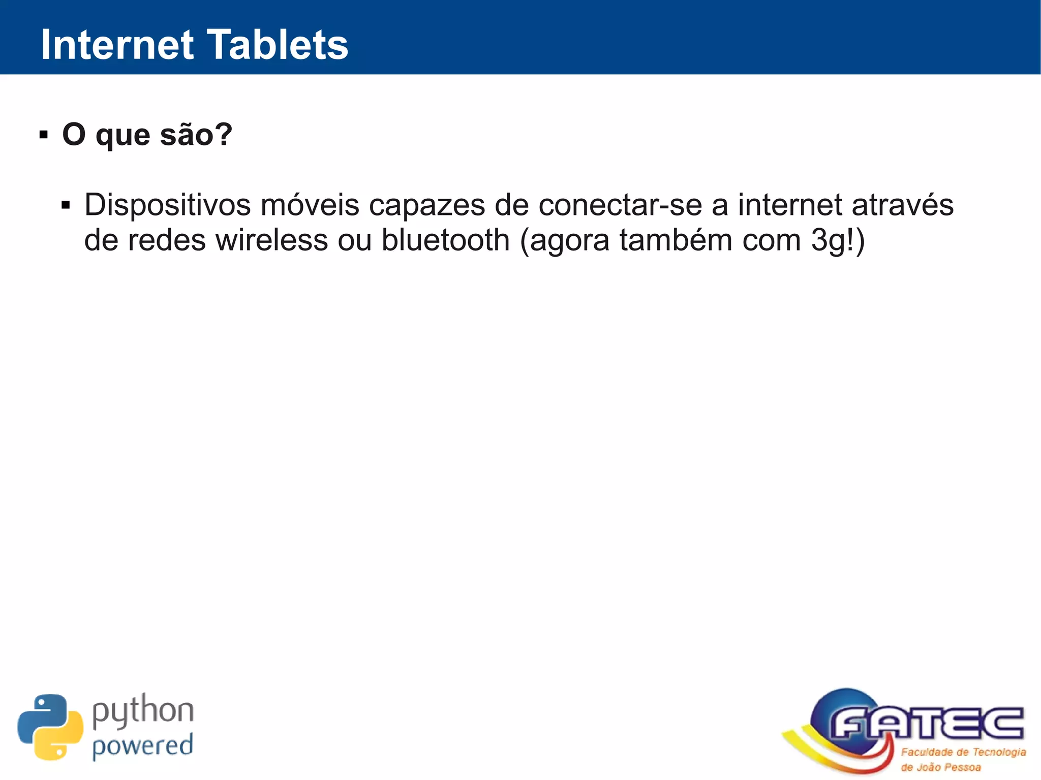 Internet Tablets
 O que são?
 Dispositivos móveis capazes de conectar-se a internet através
de redes wireless ou bluetooth (agora também com 3g!)
 