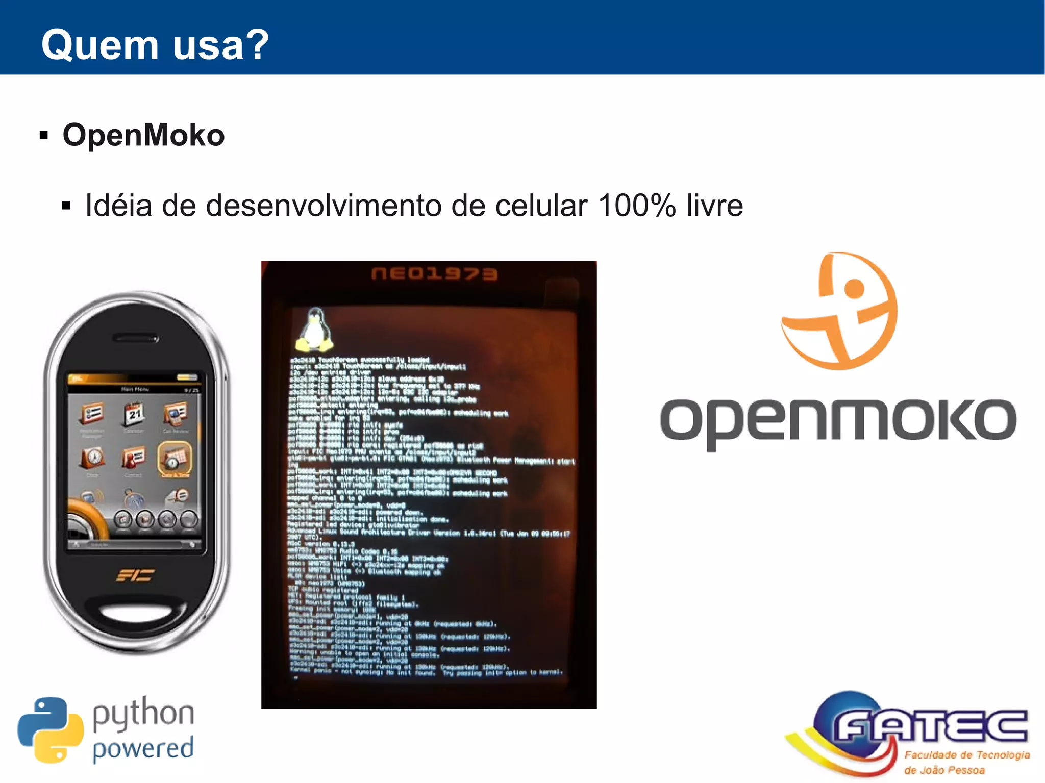 Quem usa?
 OpenMoko
 Idéia de desenvolvimento de celular 100% livre
 