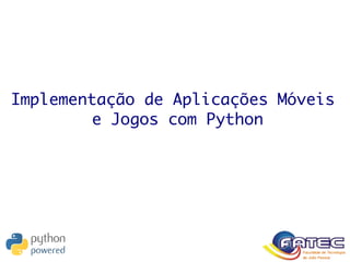 Implementação de Aplicações Móveis
e Jogos com Python
 