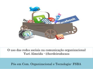O uso das redes sociais na comunicação organizacional Yuri Almeida - @herdeirodocaos   Pós em Com. Organizacional e Tecnologia- FSBA    