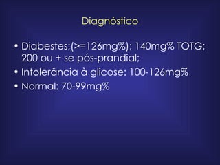Diagnóstico Diabestes;(>=126mg%); 140mg% TOTG; 200 ou + se pós-prandial; Intolerância à glicose: 100-126mg% Normal: 70-99mg% 