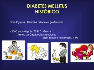 DIABETES MELLITUS HISTÓRICO Era Egípcia : Hebreus / diabetes gestacional 2000 anos depois: 70 D.C, Grécia: Areteu da Capadócia: silenciosa;  algo “grave e misterioso”/ 4 Ps 