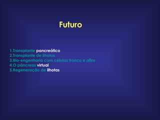 Transplante   pancreático   Transplante  de  ilhotas   Bio- engenharia  com  células   tronco  e  afins   O  pâncreas  virtual   Regeneração  de  ilhotas   Futuro 