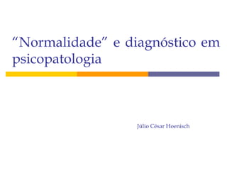 “Normalidade” e diagnóstico em
psicopatologia
Júlio César Hoenisch
 