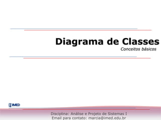 Diagrama de Classes
                                       Conceitos básicos




Disciplina: Análise e Projeto de Sistemas I
Email para contato: marcia@imed.edu.br
 