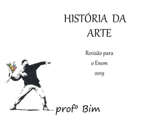 HISTÓRIA DA
ARTE
Revisão para
o Enem
2019
profº Bim
 
