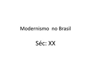 Modernismo no Brasil
Séc: XX
 