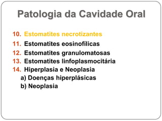 Patologia da Cavidade OralEstomatites necrotizantesEstomatites eosinofílicasEstomatites granulomatosas Estomatites linfoplasmocitáriaHiperplasia e Neoplasiaa) Doenças hiperplásicasb) Neoplasia