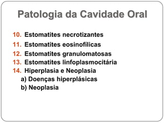 Patologia da Cavidade OralEstomatites necrotizantesEstomatites eosinofílicasEstomatites granulomatosas Estomatites linfoplasmocitáriaHiperplasia e Neoplasiaa) Doenças hiperplásicasb) Neoplasia