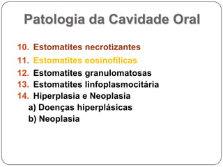 Patologia da Cavidade OralEstomatites necrotizantesEstomatites eosinofílicasEstomatites granulomatosas Estomatites linfoplasmocitáriaHiperplasia e Neoplasiaa) Doenças hiperplásicasb) Neoplasia